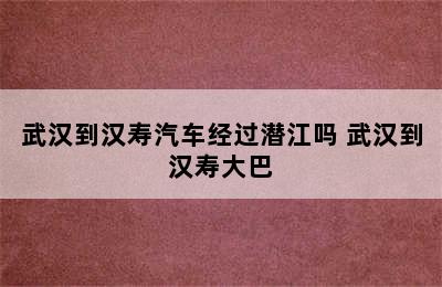 武汉到汉寿汽车经过潜江吗 武汉到汉寿大巴